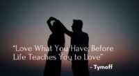 A serene moment reflecting on the quote "Love What You Have, Before Life Teaches You to Love – Tymoff."